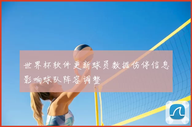 世界杯软件更新球员数据伤停信息影响球队阵容调整