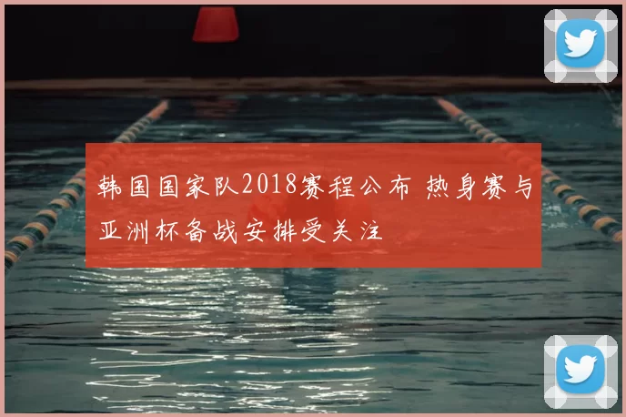 韩国国家队2018赛程公布 热身赛与亚洲杯备战安排受关注