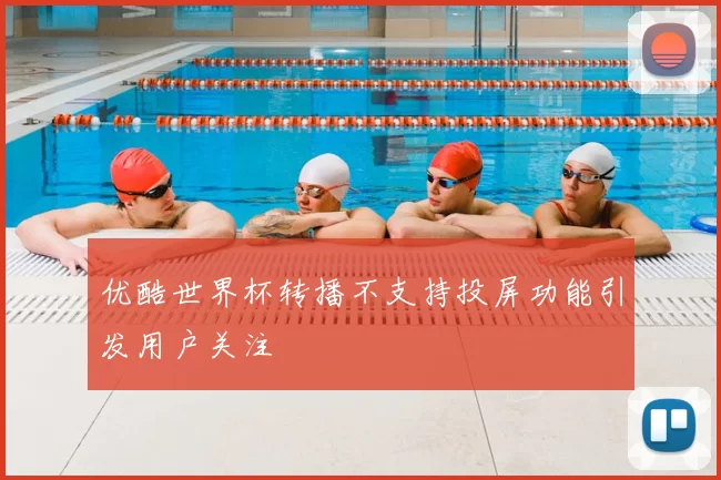 优酷世界杯转播不支持投屏功能引发用户关注