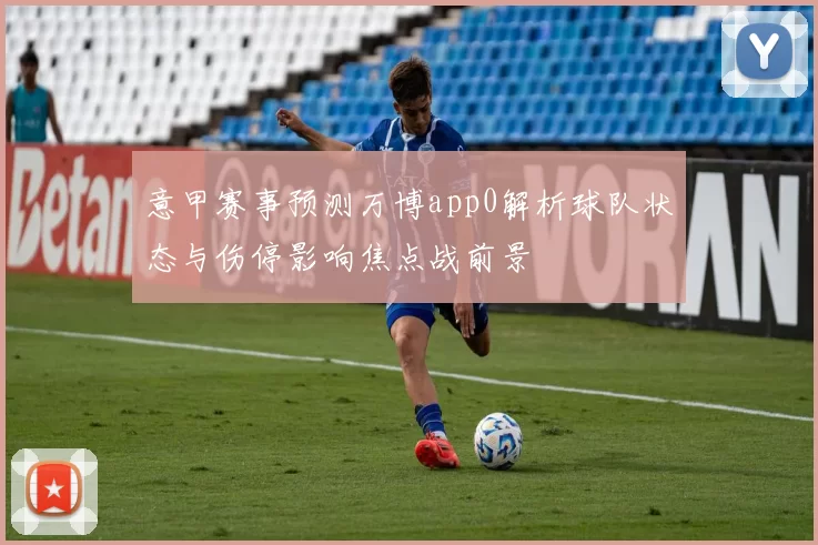 意甲赛事预测万博app0解析球队状态与伤停影响焦点战前景