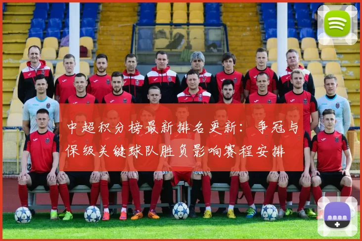 中超积分榜最新排名更新：争冠与保级关键球队胜负影响赛程安排