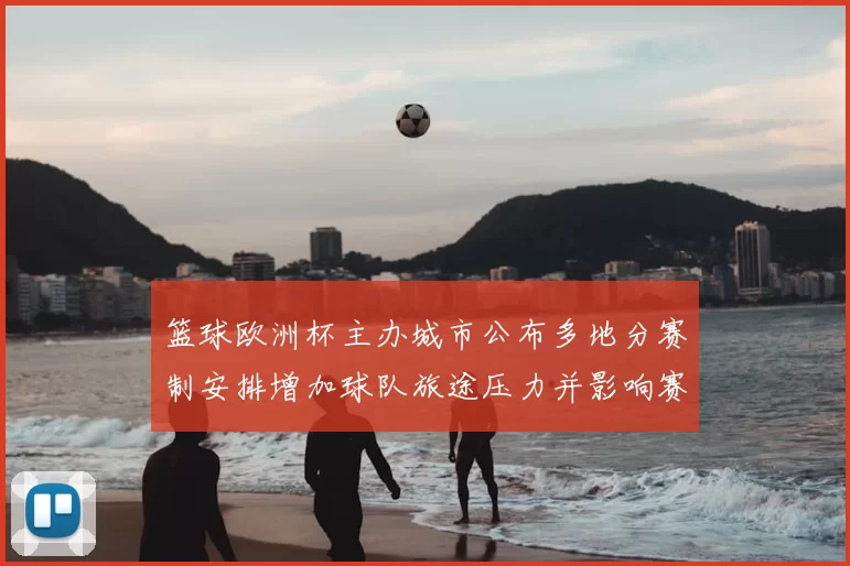 篮球欧洲杯主办城市公布多地分赛制安排增加球队旅途压力并影响赛程