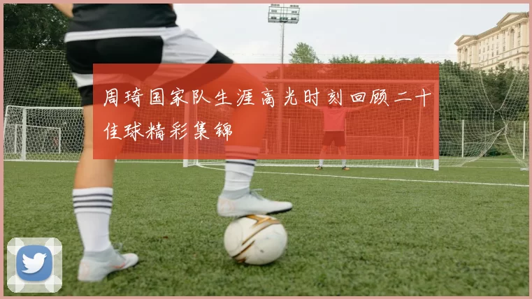 周琦国家队生涯高光时刻回顾二十佳球精彩集锦