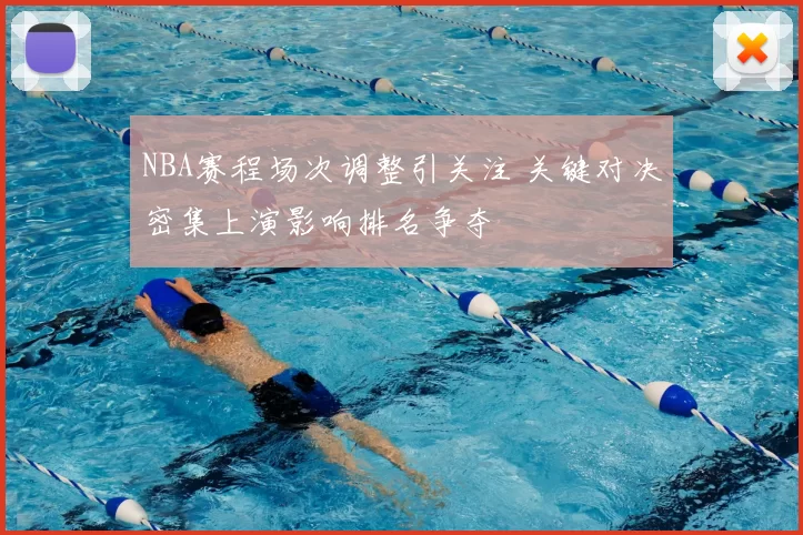 NBA赛程场次调整引关注 关键对决密集上演影响排名争夺