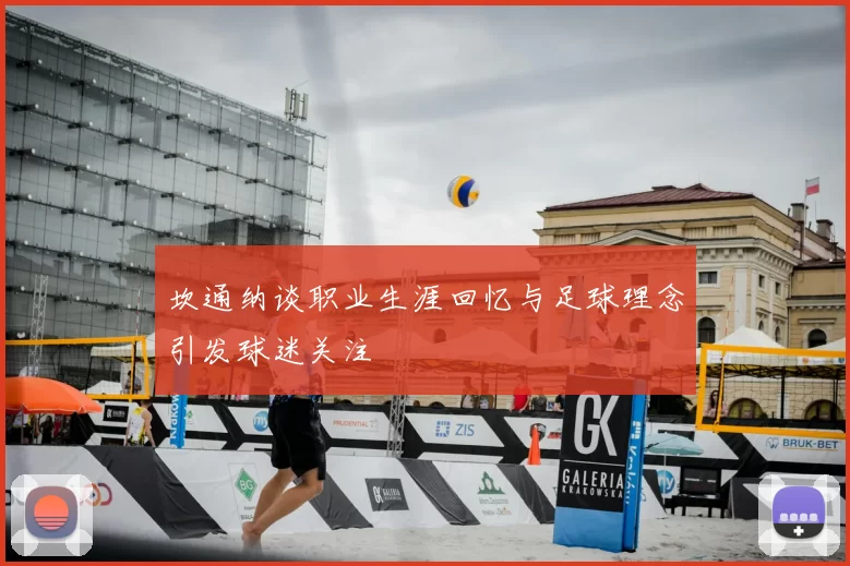 坎通纳谈职业生涯回忆与足球理念引发球迷关注